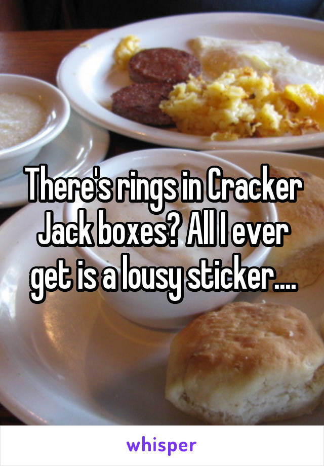 There's rings in Cracker Jack boxes? All I ever get is a lousy sticker....