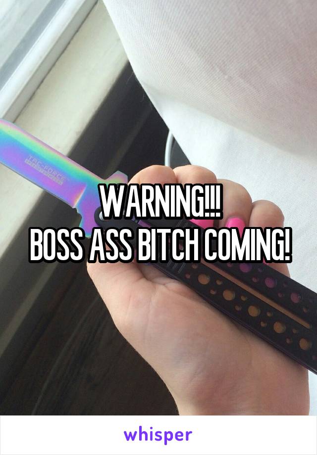 WARNING!!!
BOSS ASS BITCH COMING!