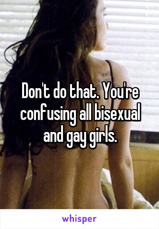 Don't do that. You're confusing all bisexual and gay girls.