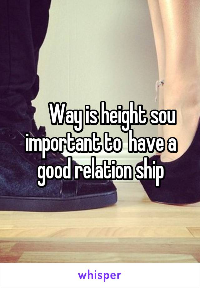       Way is height sou important to  have a good relation ship