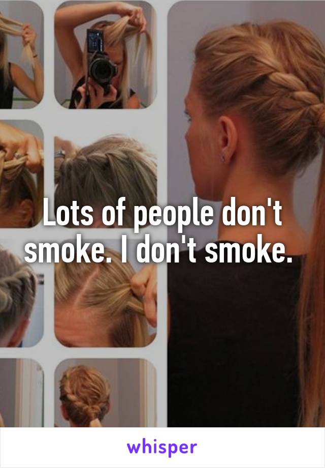 Lots of people don't smoke. I don't smoke. 