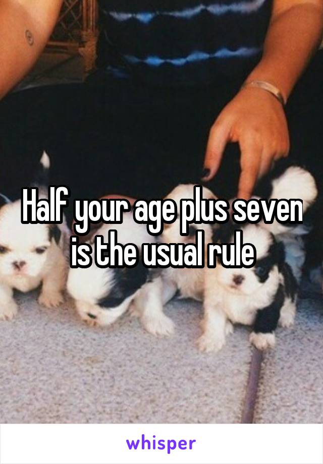 Half your age plus seven is the usual rule