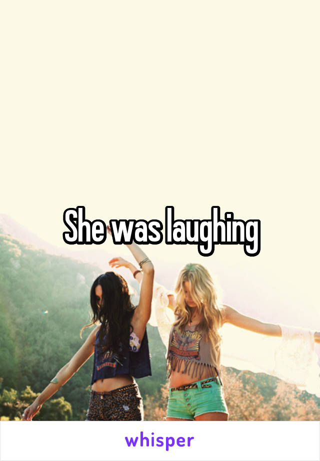 She was laughing