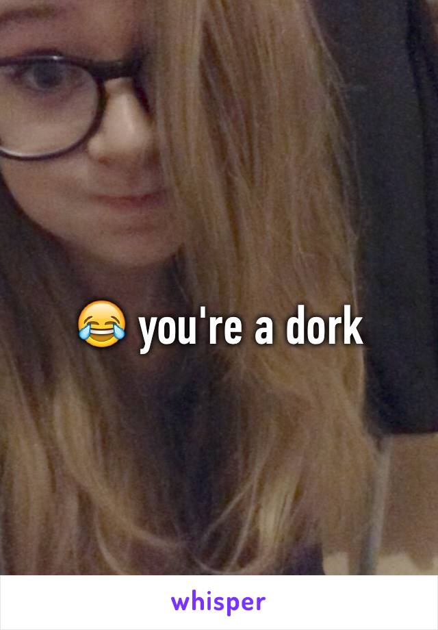 ðŸ˜‚ you're a dork