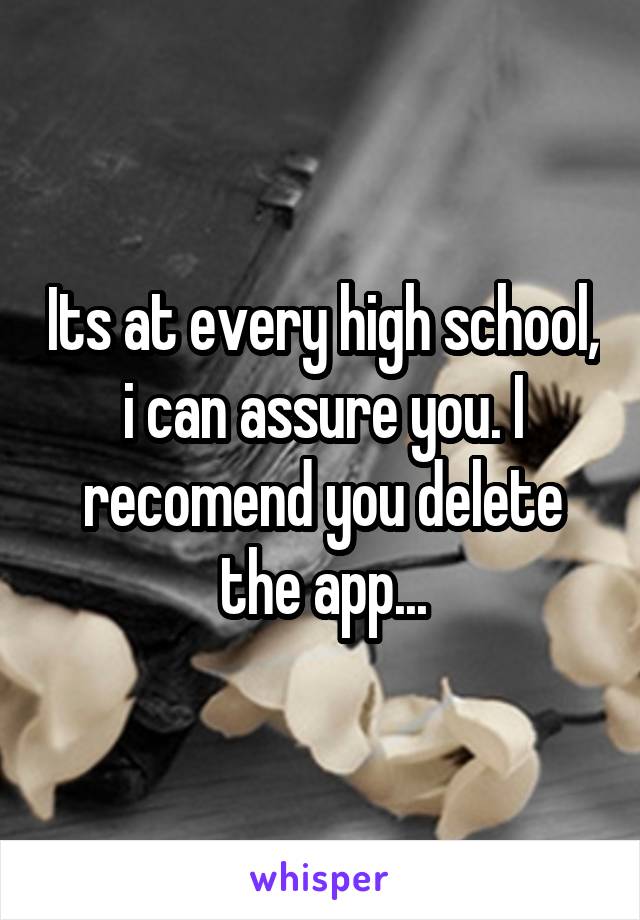 Its at every high school, i can assure you. I recomend you delete the app...