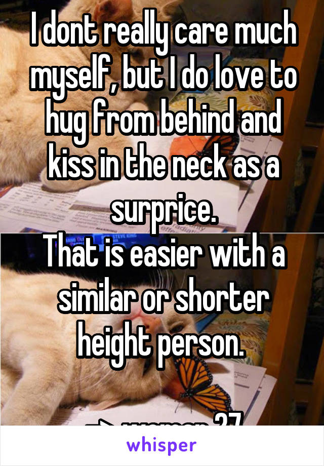 I dont really care much myself, but I do love to hug from behind and kiss in the neck as a surprice.
That is easier with a similar or shorter height person. 

-> woman 27