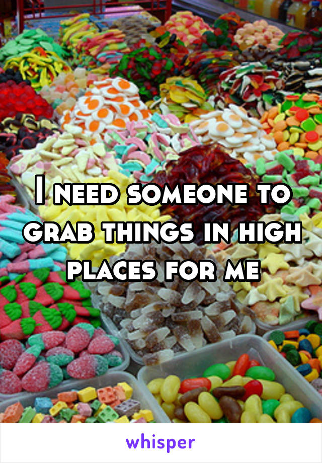 I need someone to grab things in high places for me