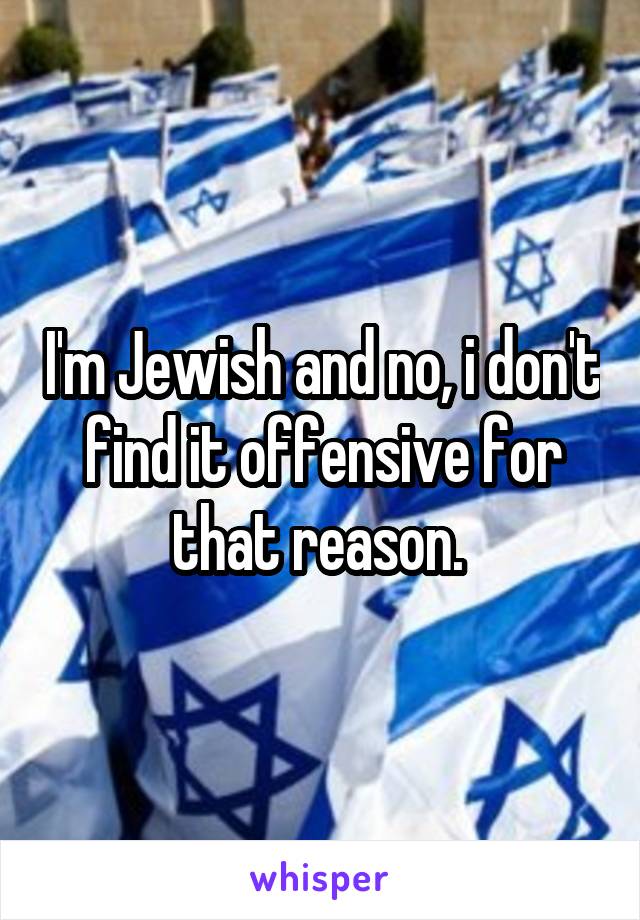 I'm Jewish and no, i don't find it offensive for that reason. 