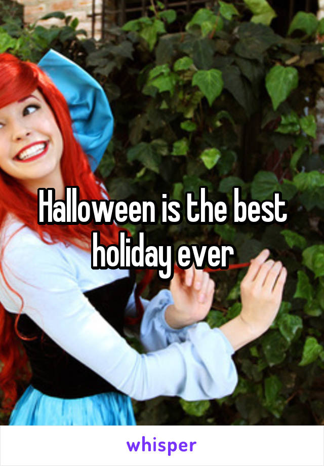 Halloween is the best holiday ever