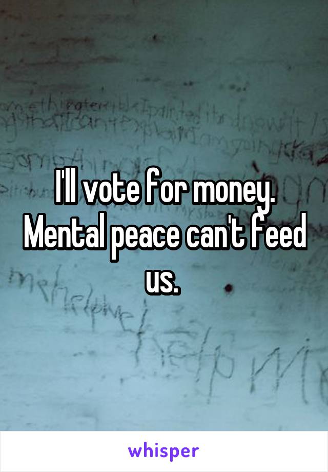 I'll vote for money. Mental peace can't feed us. 