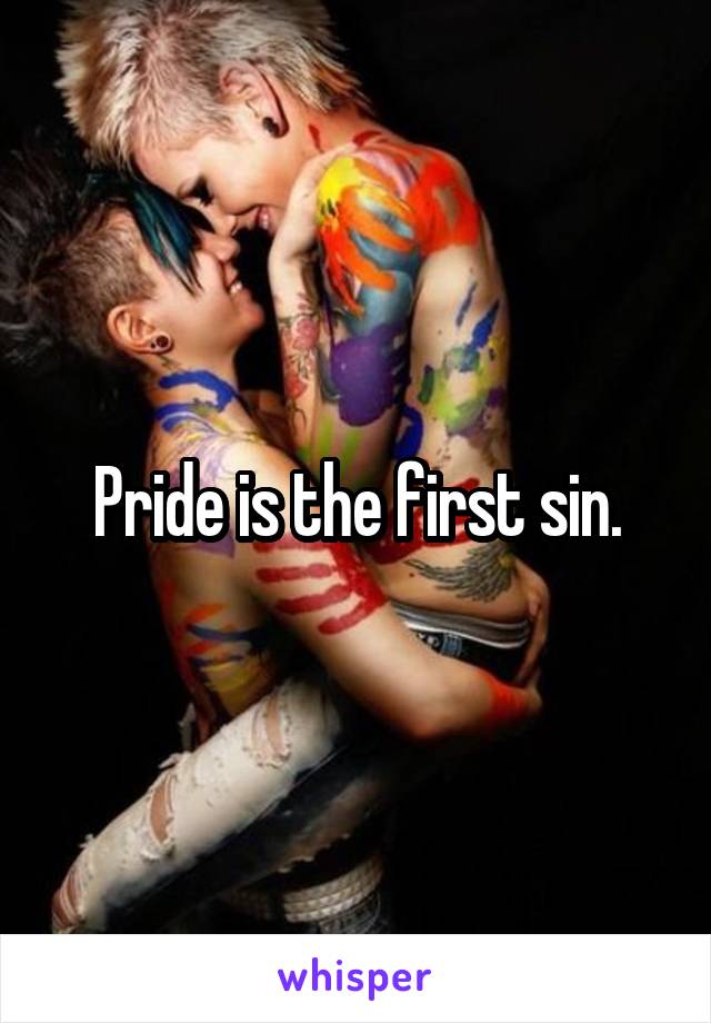 Pride is the first sin.