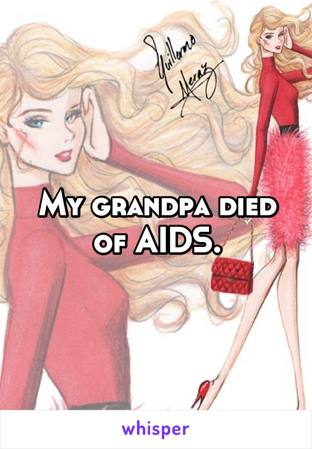 My grandpa died of AIDS.