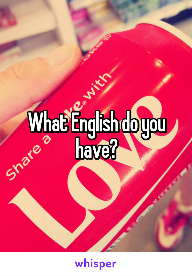 What English do you have?