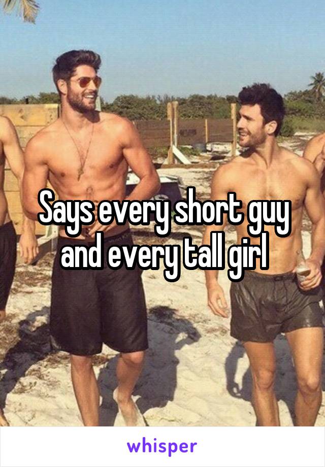 Says every short guy and every tall girl