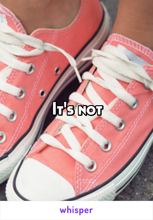 It's not