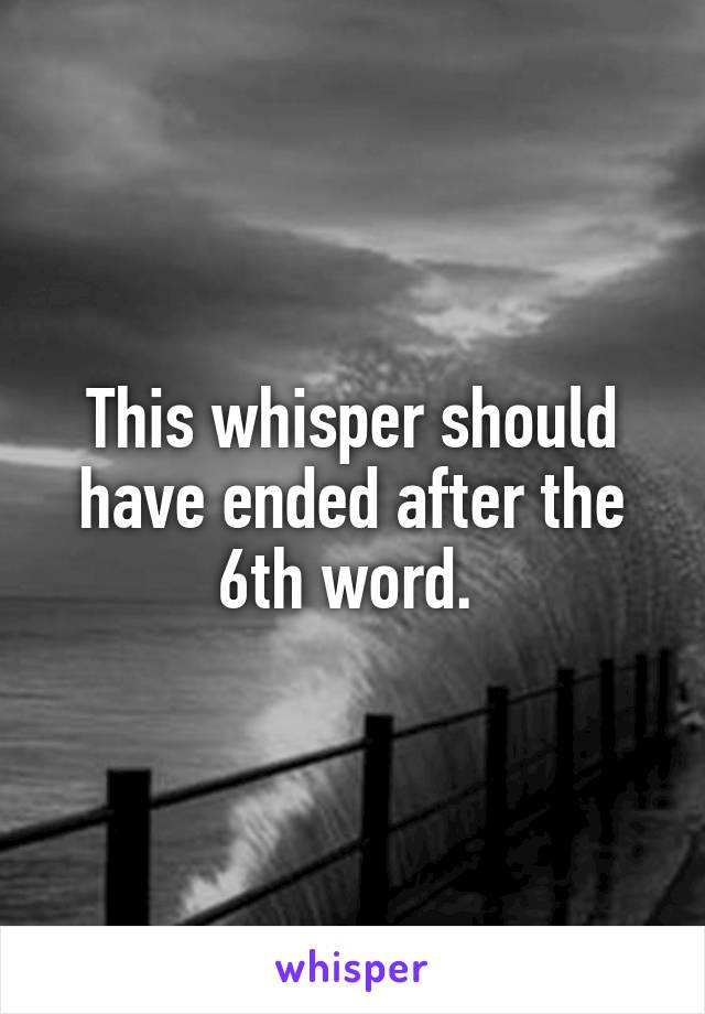 This whisper should have ended after the 6th word. 