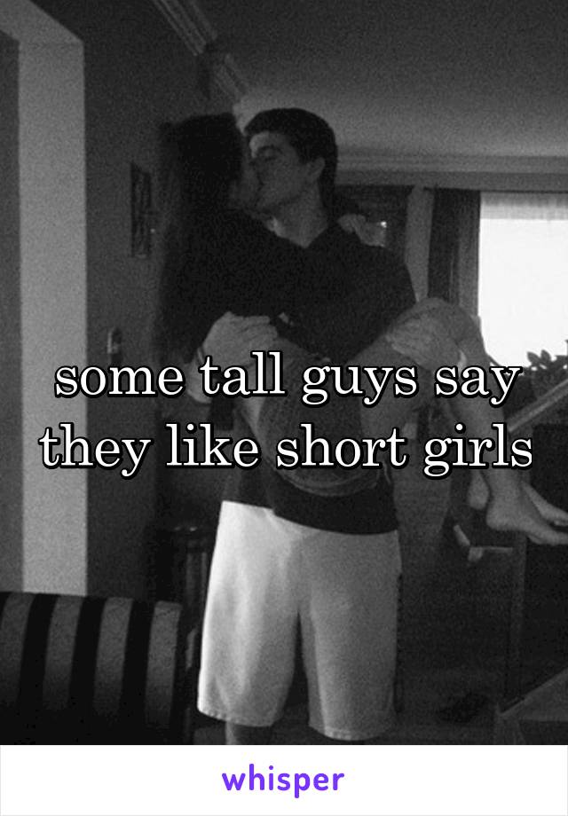 some tall guys say they like short girls