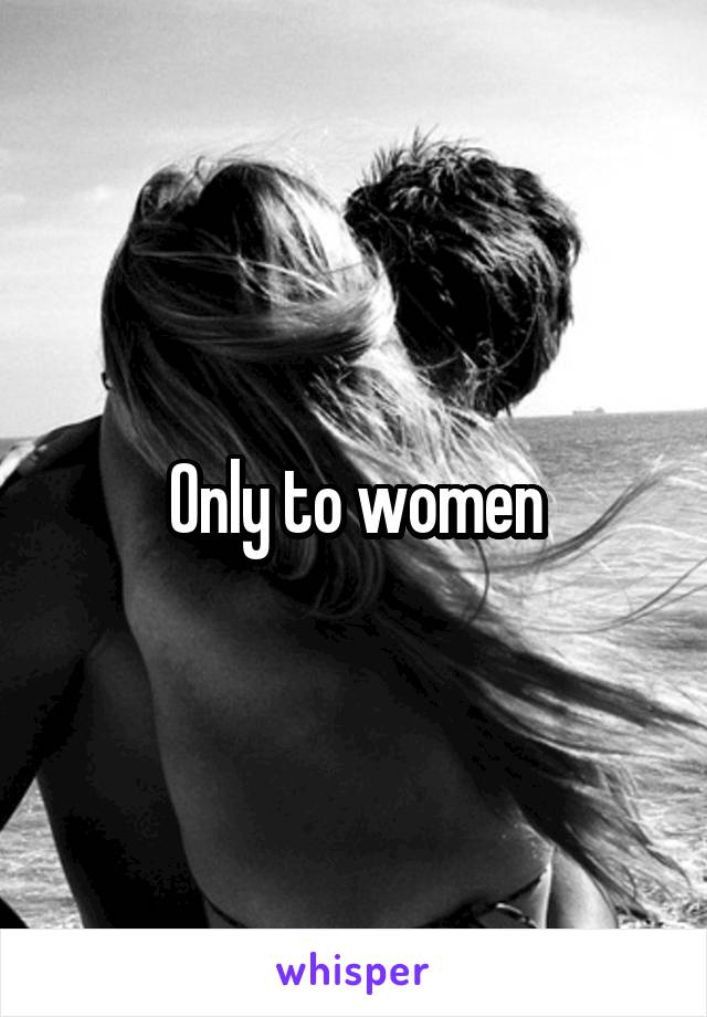 Only to women