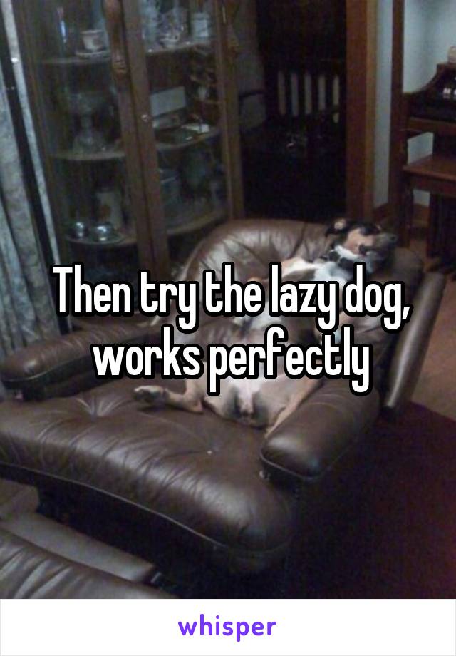 Then try the lazy dog, works perfectly