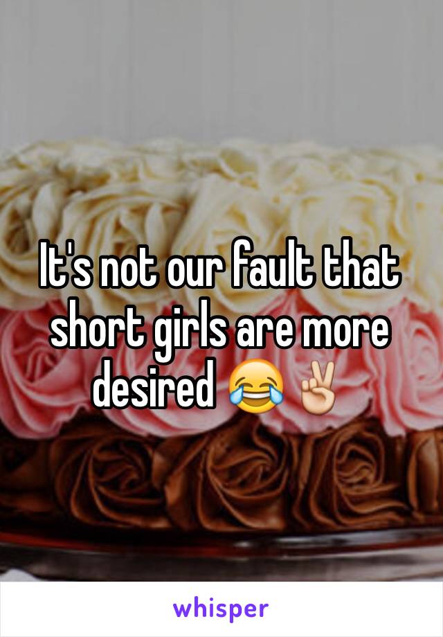 It's not our fault that short girls are more desired 😂✌️