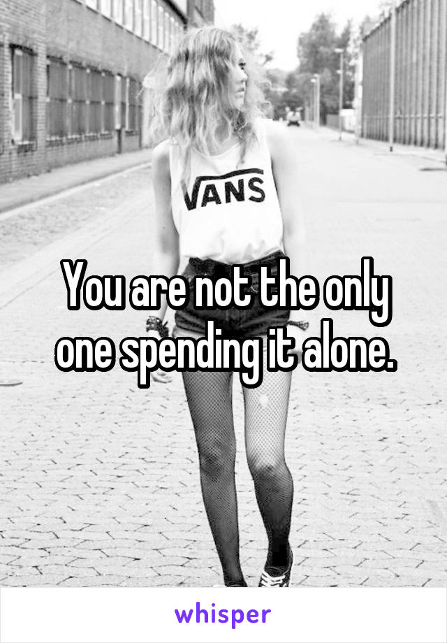 You are not the only one spending it alone.