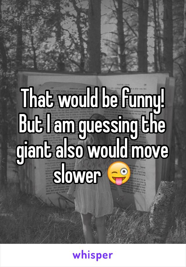 That would be funny!
But I am guessing the giant also would move slower 😜