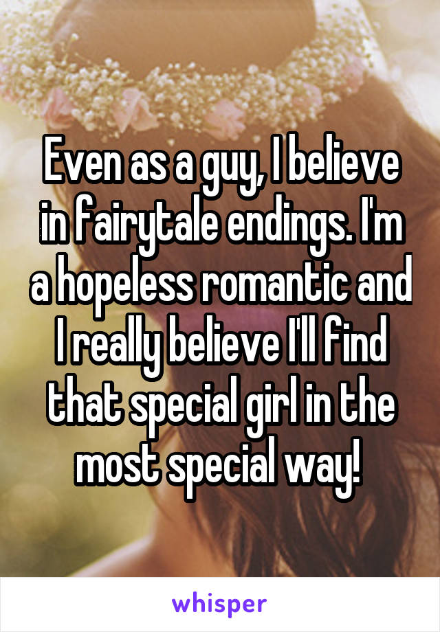 Even as a guy, I believe in fairytale endings. I'm a hopeless romantic and I really believe I'll find that special girl in the most special way! 