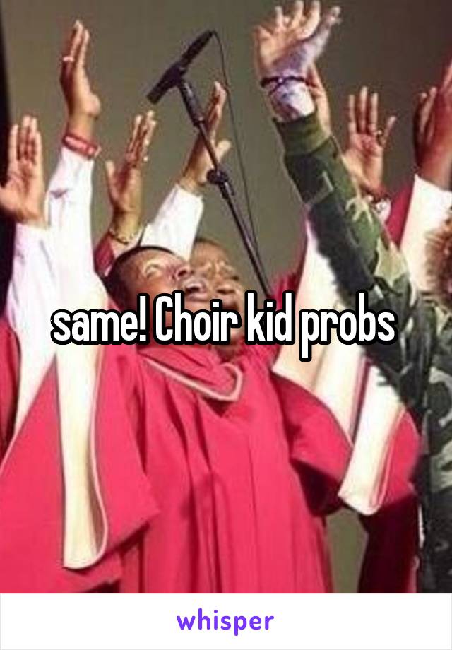 same! Choir kid probs 