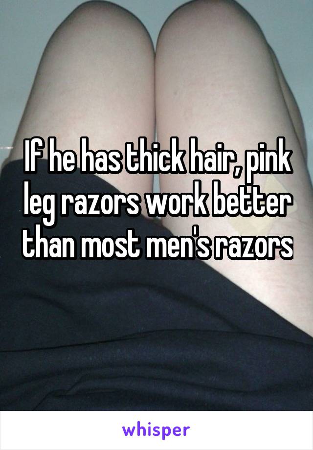 If he has thick hair, pink leg razors work better than most men's razors 
