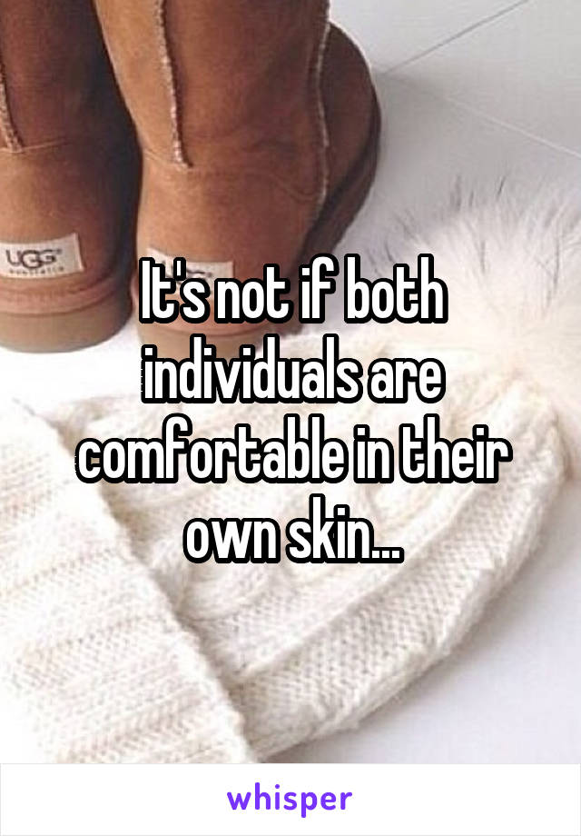 It's not if both individuals are comfortable in their own skin...