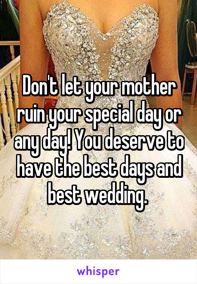 Don't let your mother ruin your special day or any day! You deserve to have the best days and best wedding. 