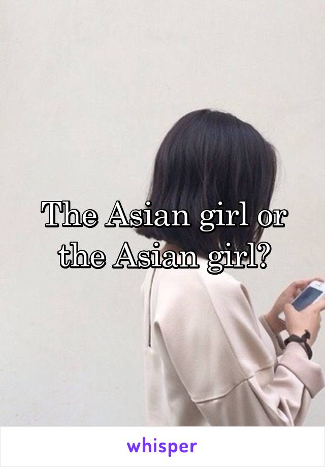 The Asian girl or the Asian girl?