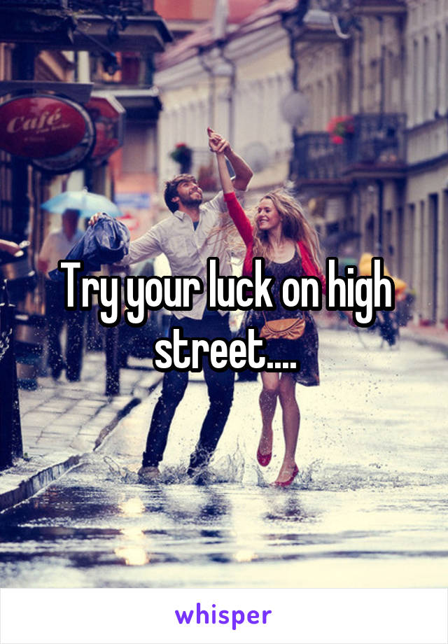 Try your luck on high street....