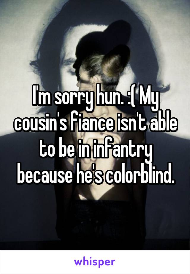 I'm sorry hun. :( My cousin's fiance isn't able to be in infantry because he's colorblind.
