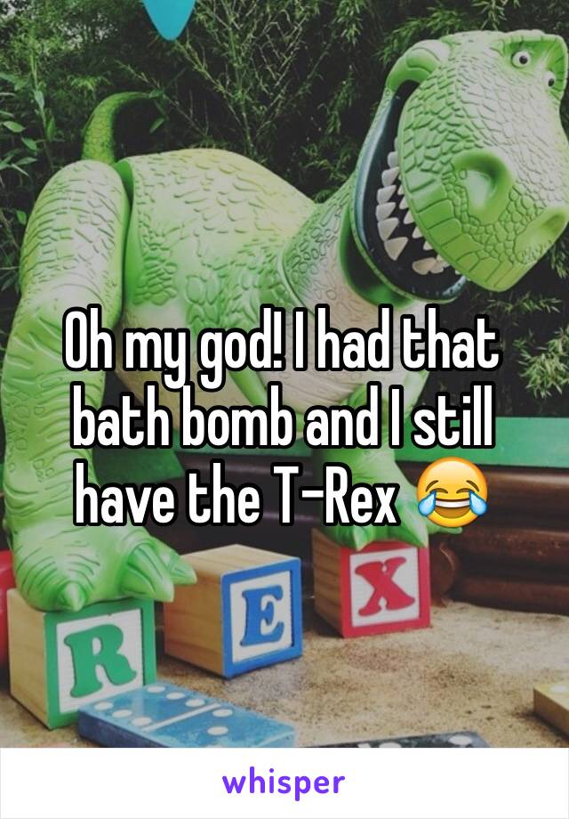 Oh my god! I had that bath bomb and I still have the T-Rex 😂