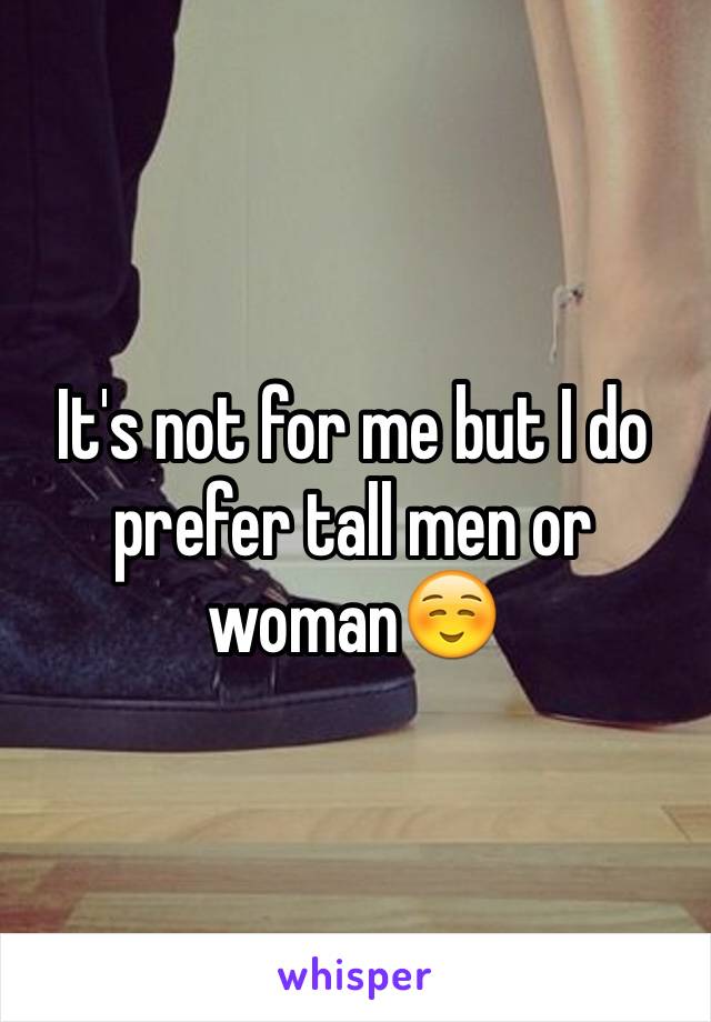 It's not for me but I do prefer tall men or woman☺️