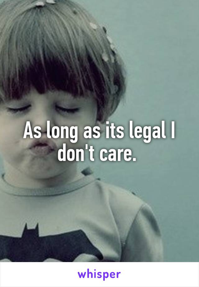 As long as its legal I don't care. 