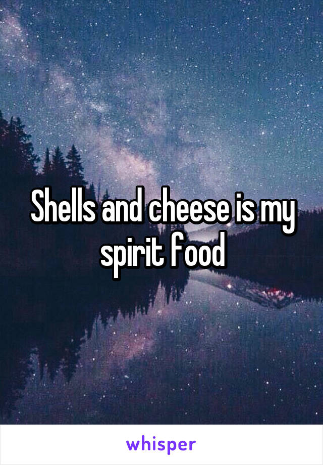 Shells and cheese is my spirit food