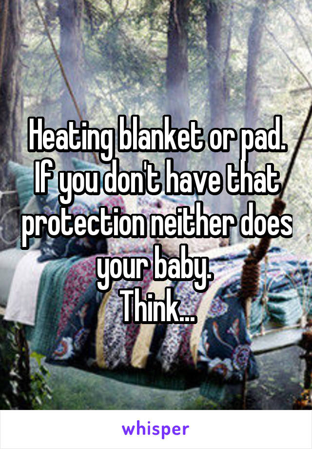 Heating blanket or pad. If you don't have that protection neither does your baby. 
Think...