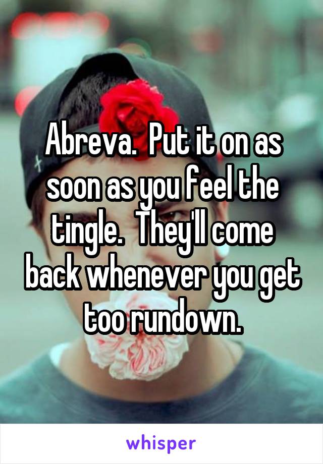 Abreva.  Put it on as soon as you feel the tingle.  They'll come back whenever you get too rundown.