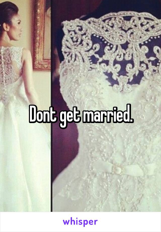 Dont get married.
