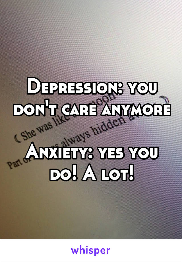 Depression: you don't care anymore 
Anxiety: yes you do! A lot!