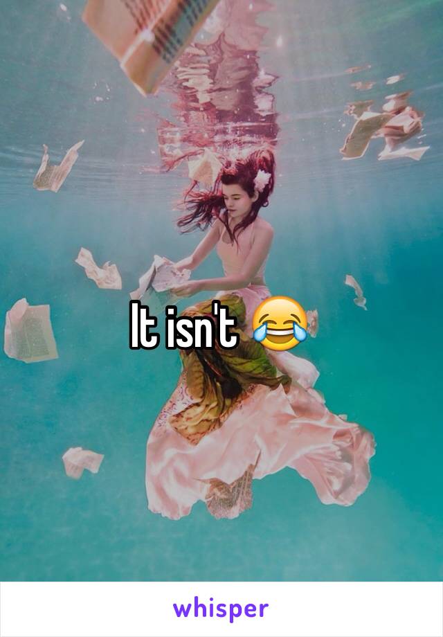 It isn't 😂