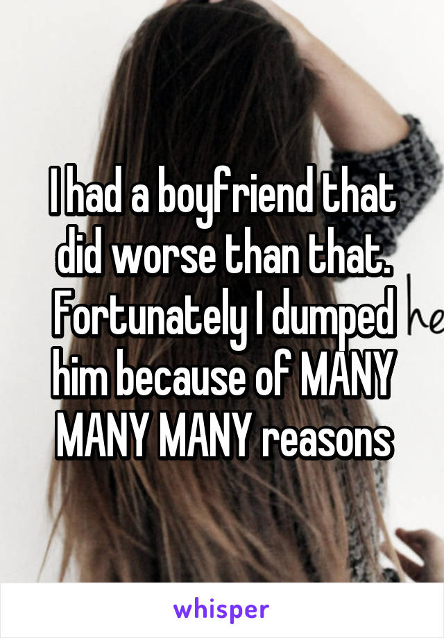 I had a boyfriend that did worse than that. Fortunately I dumped him because of MANY MANY MANY reasons