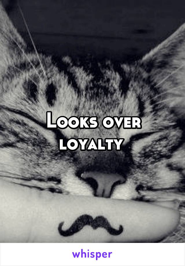 Looks over loyalty 