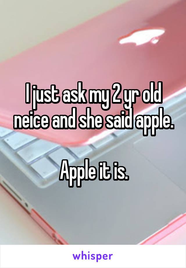 I just ask my 2 yr old neice and she said apple.

Apple it is.
