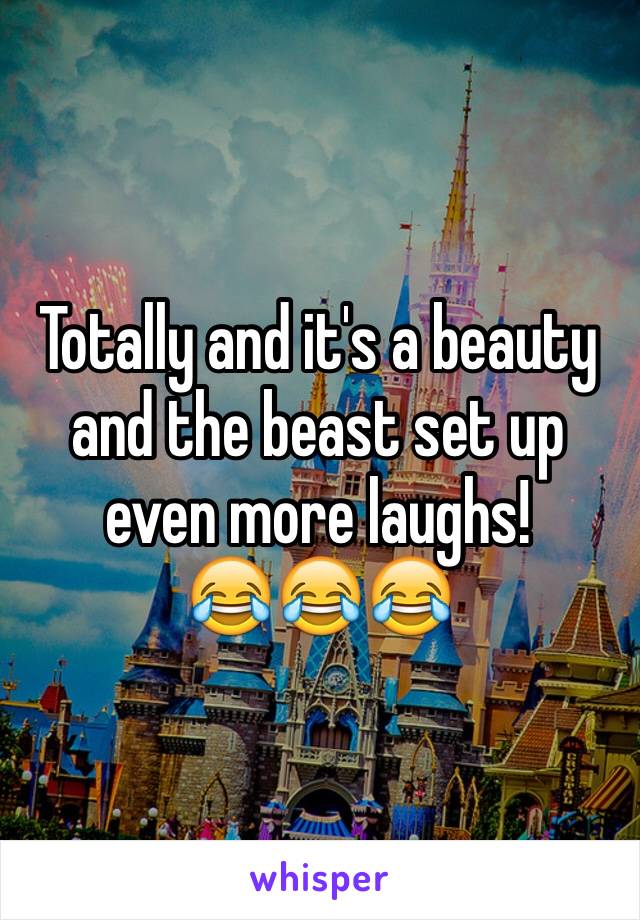 Totally and it's a beauty and the beast set up even more laughs!       😂😂😂