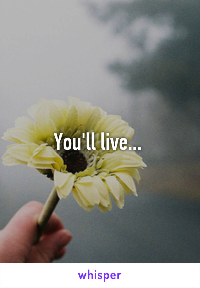 You'll live... 