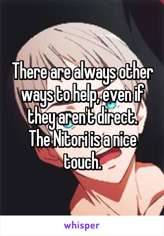 There are always other ways to help, even if they aren't direct.
The Nitori is a nice touch.