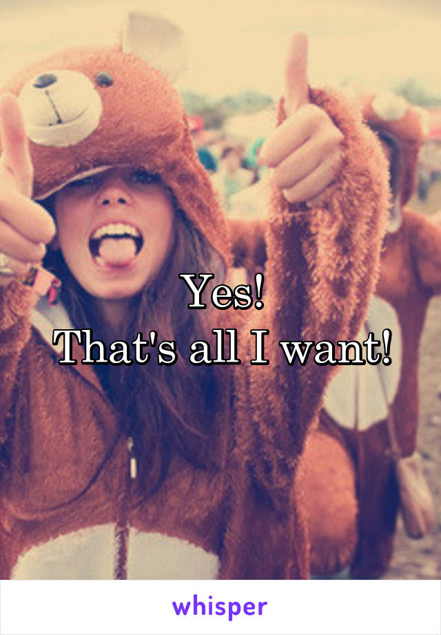 Yes!
That's all I want!